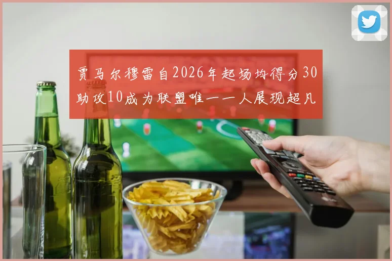 贾马尔穆雷自2026年起场均得分30助攻10成为联盟唯一一人展现超凡实力
