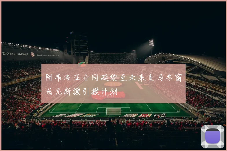 阿韦洛亚合同延续至未来皇马冬窗或无新援引援计划